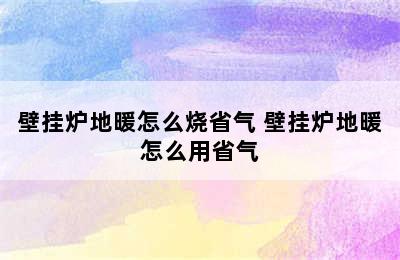 壁挂炉地暖怎么烧省气 壁挂炉地暖怎么用省气